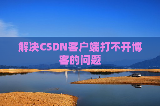 解决CSDN客户端打不开博客的问题